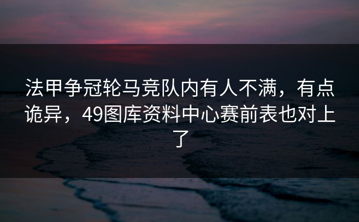 法甲争冠轮马竞队内有人不满，有点诡异，49图库资料中心赛前表也对上了